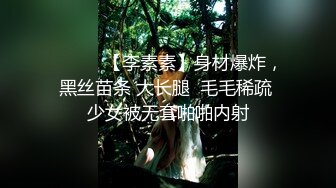 ❤️❤️【李素素】身材爆炸，黑丝苗条 大长腿  毛毛稀疏 少女被无套啪啪内射