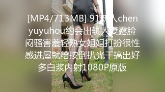 [MP4/713MB] 91新人chenyuyuhou约会出轨人妻露脸闷骚害羞轻熟女姐姐打扮很性感进屋就给按倒扒光干搞出好多白浆内射1080P原版