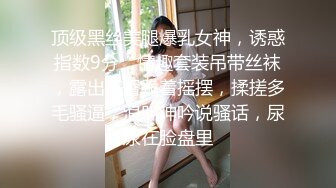 顶级黑丝美腿爆乳女神，诱惑指数9分，情趣套装吊带丝袜，露出美臀跪着摇摆，揉搓多毛骚逼，浪叫呻吟说骚话，尿尿在脸盘里