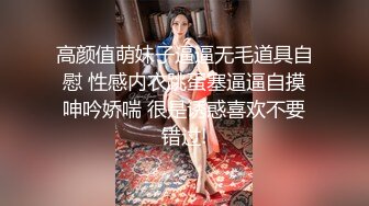 高颜值萌妹子逼逼无毛道具自慰 性感内衣跳蛋塞逼逼自摸呻吟娇喘 很是诱惑喜欢不要错过!