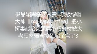 极品媚黑骚婊人妻✿顶级绿帽大神『reallysweettea』把小娇妻献给大黑屌小巧身材被大老黑肉棒直接捅到子宫了3