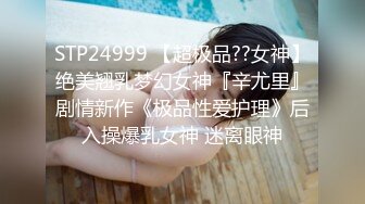 STP24250 22岁兼职小护士 长发飘飘貌美如花 打桩机猛男卖力干逼 小姐姐高潮阵阵享受的呻吟