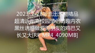 2023-7-28新流出乐橙精品超清近距离校园情侣情趣内衣黑丝诱惑做爱男朋友的鸡巴又长又大[RF_MP4_4090MB]