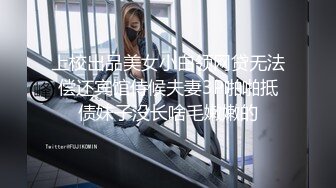 上校出品美女小白领网贷无法偿还宾馆侍候夫妻3P啪啪抵债妹子没长啥毛嫩嫩的