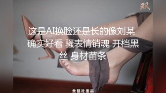 这是AI换脸还是长的像刘某 确实好看 骚表情销魂 开档黑丝 身材苗条