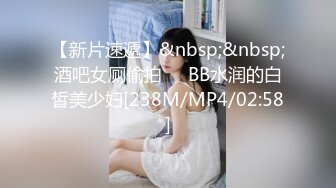 【新片速遞】&nbsp;&nbsp;酒吧女厕偷拍❤️BB水润的白皙美少妇[238M/MP4/02:58]