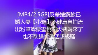 [MP4/2.5GB]反差婊露臉已婚人妻【小雅】不健康自拍流出粉筆蜂腰蜜桃臀大姨媽來了也不耽誤性生活超級騷