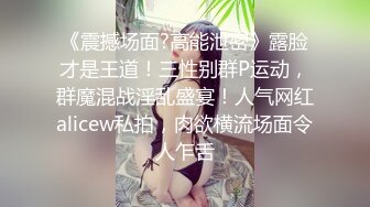 《震撼场面?高能泄密》露脸才是王道！三性别群P运动，群魔混战淫乱盛宴！人气网红alicew私拍，肉欲横流场面令人乍舌