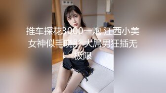 推车探花3000一炮 江西小美女神似毛晓彤 大屌男狂插无极限