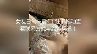 漂亮美女 你快点硬啊今天操死你 你慢点我受不了 舔菊花吃鸡上位骑乘全自动不让小哥操