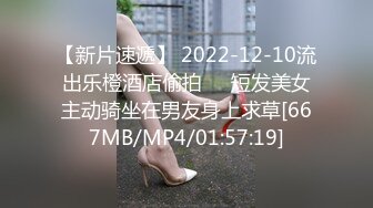 【新片速遞】 2022-12-10流出乐橙酒店偷拍❤️短发美女主动骑坐在男友身上求草[667MB/MP4/01:57:19]