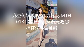 麻豆传媒映画x麻豆探花.MTH-0131.美腿少女娇羞妩媚.欲拒还迎腰臀乱颤