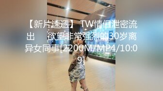 【新片速遞】 TW情侣泄密流出❤️欲望非常强烈的30岁离异女同事[2200M/MP4/10:09]