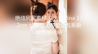 绝佳尻尻素材 女大生Vina 172cm 长腿巨乳可爱女友系极致性感诱惑