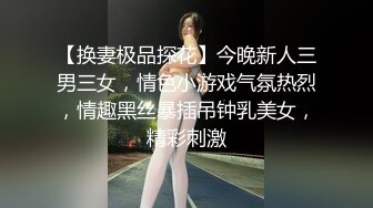 【换妻极品探花】今晚新人三男三女，情色小游戏气氛热烈，情趣黑丝暴插吊钟乳美女，精彩刺激