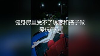 健身房里受不了诱惑和搭子做爱玩(下) 