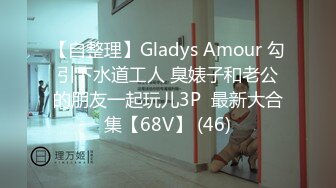 【自整理】Gladys Amour 勾引下水道工人 臭婊子和老公的朋友一起玩儿3P  最新大合集【68V】 (46)