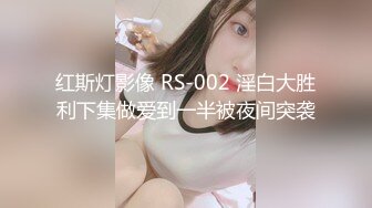 红斯灯影像 RS-002 淫白大胜利下集做爱到一半被夜间突袭