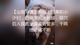 【山炮来袭】偷拍上门兼职小少妇，白嫩美乳大长腿，舔穴后入观音坐莲姿势繁多，干两炮娇喘不断