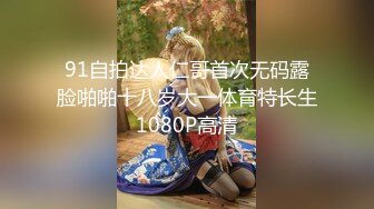 91自拍达人仁哥首次无码露脸啪啪十八岁大一体育特长生1080P高清