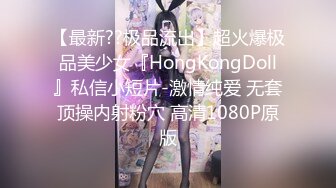 【最新??极品流出】超火爆极品美少女『HongKongDoll』私信小短片-激情纯爱 无套顶操内射粉穴 高清1080P原版