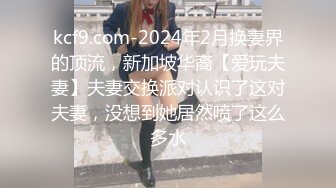 kcf9.com-2024年2月换妻界的顶流，新加坡华裔【爱玩夫妻】夫妻交换派对认识了这对夫妻，没想到她居然喷了这么多水