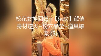 校花女神回归~【柒玖】颜值身材逆天~粉穴晶莹~道具爆浆 (5)