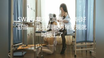 【無水印原版---超清新片速遞】【隔壁老王呀】尝试各种类型，极品美人妻，举手投足间尽是风情，负距离接触干爽