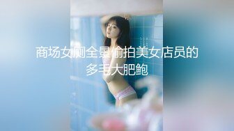 商场女厕全景偷拍美女店员的多毛大肥鲍