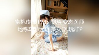 蜜桃传媒 PMS-004 变态医师 地铁车厢迷翻 美女OL玩群P