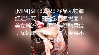 [MP4]STP32729 極品尤物網紅姐妹花！雙飛激情名場面！美女輪流操，黑絲美腿騎乘位，深插爆操美臀，讓人羨慕不已 VIP0600