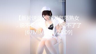 【新片速遞】 短发气质熟女，说不要插的太深，受不了了 [67MB/MP4/25:09]