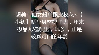 超美！仙女般单眼皮校花~【小初】娇小身材奶子大，年末极品尤物频出，19岁，正是较嫩可口的年龄