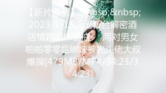 【新片速遞】&nbsp;&nbsp;2023-1-15流出新台解密酒店情趣圆床偷拍❤️两对男女啪啪零零后嫩妹被光头佬大叔爆操[479MB/MP4/34:23/34:23]