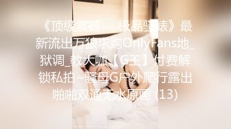 《顶级震撼㊙️极品骚婊》最新流出万狼求购OnlyFans地_狱调_教大咖【G王】付费解锁私拍~骚母G户外爬行露出啪啪双通无水原画 (13)