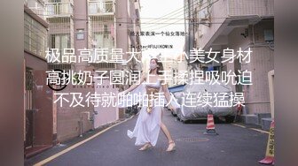 极品高质量大学生小美女身材高挑奶子圆润上手揉捏吸吮迫不及待就啪啪插入连续猛操