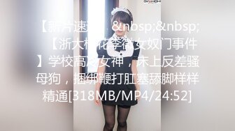 【新片速遞】&nbsp;&nbsp;✨【浙大校花李微女奴门事件】学校高冷女神，床上反差骚母狗，捆绑鞭打肛塞舔脚样样精通[318MB/MP4/24:52]