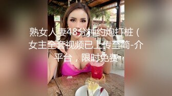 熟女人妻48分钟约炮打桩（女主全套视频已上传至简-介平台，限时免费