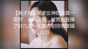 【桃子鱼】邻家女神的淫荡一面你，清纯害羞，被男友连操了好几天，无套内射尽情蹂躏 (13)