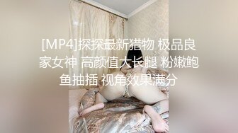 [MP4]探探最新猎物 极品良家女神 高颜值大长腿 粉嫩鲍鱼抽插 视角效果满分