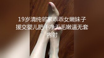 19岁清纯邻家乖乖女嫩妹子援交婴儿肥干净无毛嫩逼无套内射