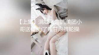 【上集】满城飞轰趴,美团小哥送餐,为了钱甘愿被轮操