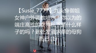 【Susie_7777】九头身御姐女神户外调教喷水！你以为的端庄高雅的女神私下是什么样子的吗？到处发骚求草的母狗而已 (1)