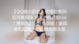 【QQ糖小朋友】软萌甜美00后可爱萌妹 超火的幽灵娘cos！爆操内射白丝幽灵娘！童颜美乳超嫩小可爱 酥到骨头里