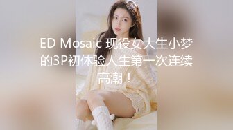 ED Mosaic 现役女大生小梦的3P初体验人生第一次连续高潮！