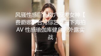 风骚性感巨乳嫩穴反差女神【费爵娜】台湾综艺女王下海拍AV 性感瑜伽库健身房外露实战