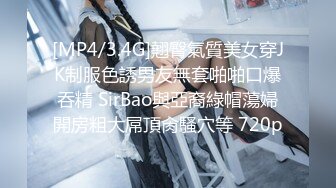 [MP4/3.4G]翹臀氣質美女穿JK制服色誘男友無套啪啪口爆吞精 SirBao與亞裔綠帽蕩婦開房粗大屌頂肏騷穴等 720p