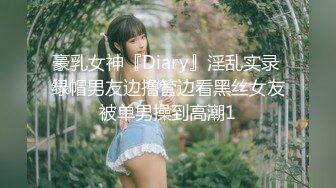 豪乳女神『Diary』淫乱实录 绿帽男友边撸管边看黑丝女友被单男操到高潮1