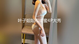 叶子姐姐和闺蜜4P大秀