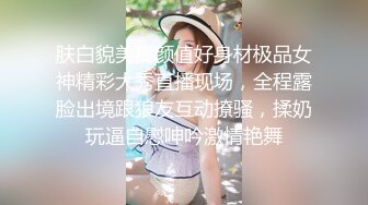 肤白貌美高颜值好身材极品女神精彩大秀直播现场，全程露脸出境跟狼友互动撩骚，揉奶玩逼自慰呻吟激情艳舞